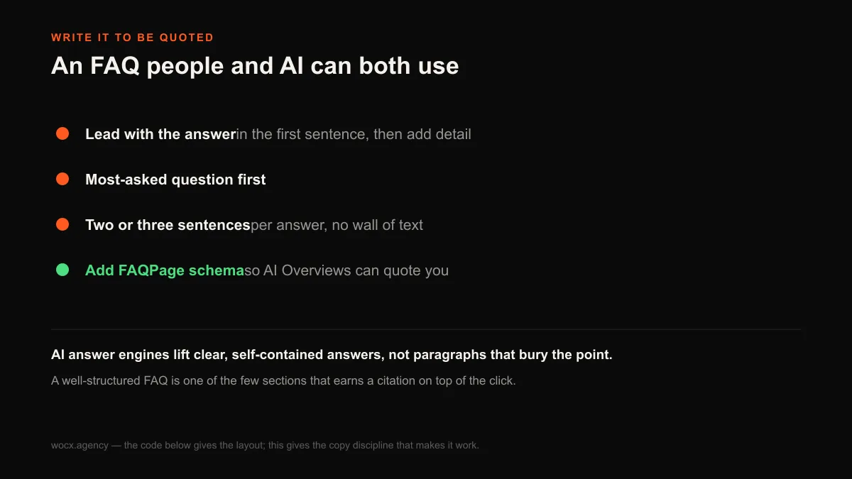 How to write an FAQ that customers and AI search can both use: lead with the answer in the first sentence, put the most-asked question first, keep answers to 2 or 3 sentences, and add FAQPage schema so AI Overviews can quote it.